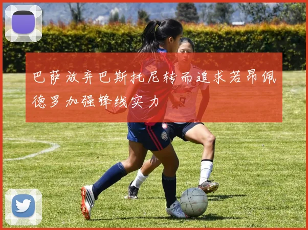 巴萨放弃巴斯托尼转而追求若昂佩德罗加强锋线实力