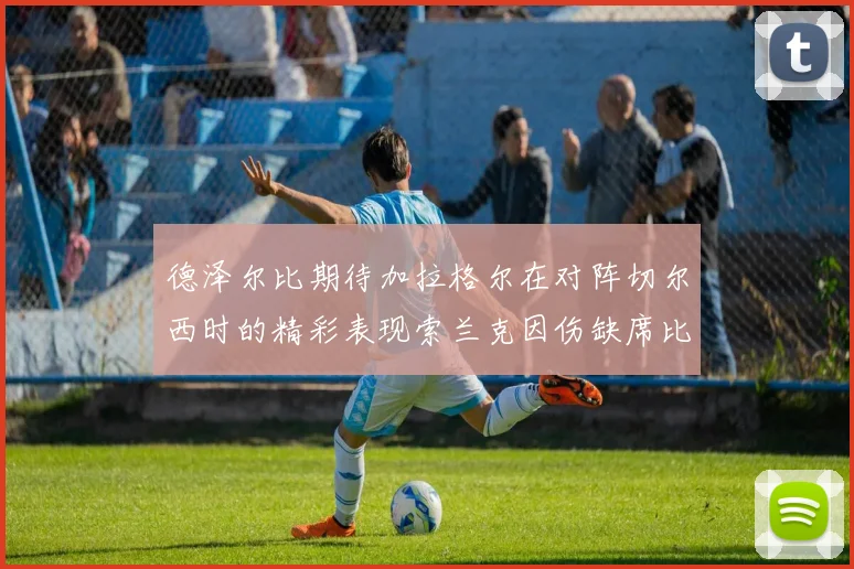 德泽尔比期待加拉格尔在对阵切尔西时的精彩表现索兰克因伤缺席比赛