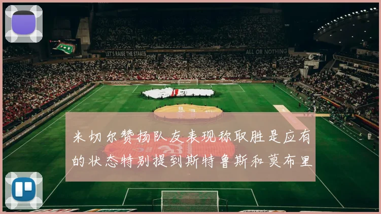 米切尔赞扬队友表现称取胜是应有的状态特别提到斯特鲁斯和莫布里