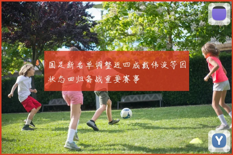 国足新名单调整近四成戴伟浚等因状态回归备战重要赛事